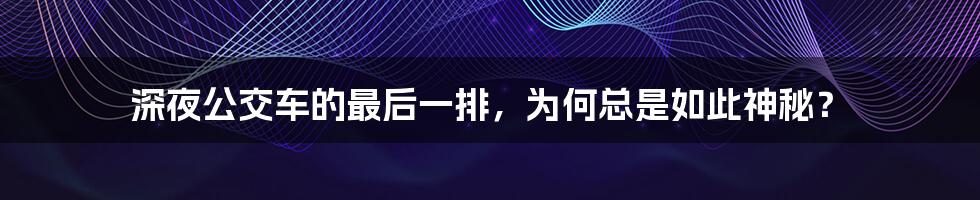 深夜公交车的最后一排，为何总是如此神秘？