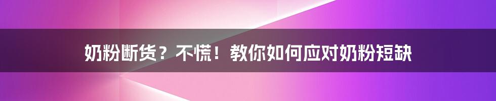 奶粉断货？不慌！教你如何应对奶粉短缺