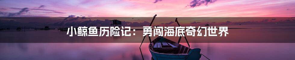 小鲸鱼历险记：勇闯海底奇幻世界