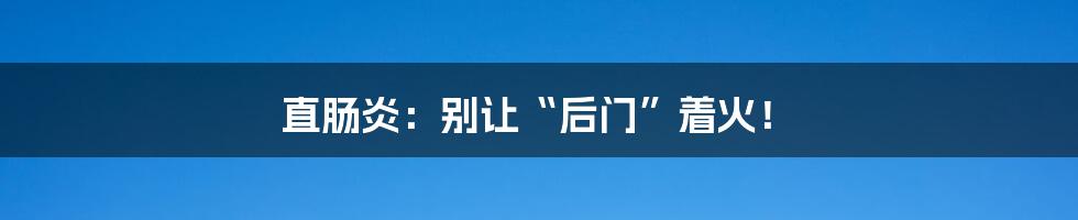 直肠炎：别让“后门”着火！