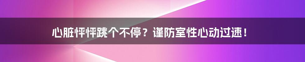 心脏怦怦跳个不停？谨防室性心动过速！