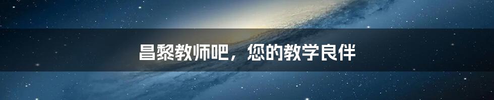 昌黎教师吧，您的教学良伴