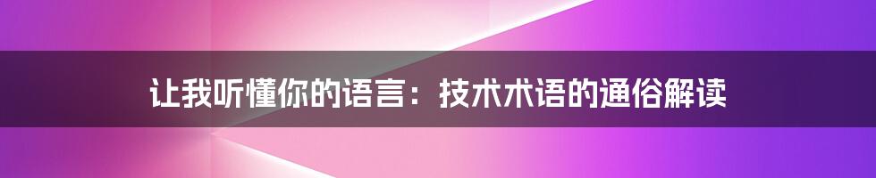 让我听懂你的语言：技术术语的通俗解读