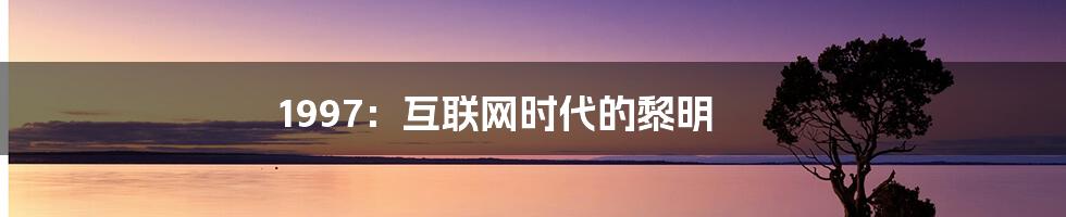 1997：互联网时代的黎明