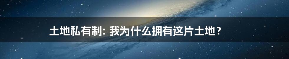 土地私有制: 我为什么拥有这片土地？