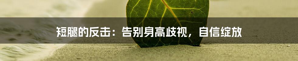 短腿的反击：告别身高歧视，自信绽放