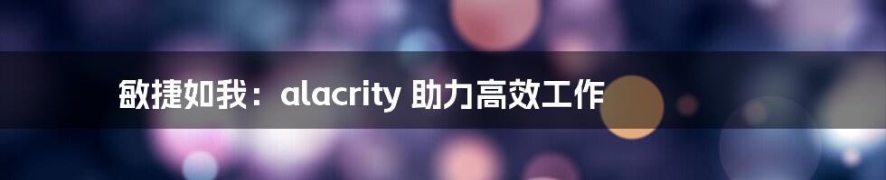 敏捷如我：alacrity 助力高效工作