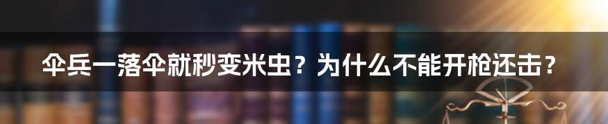 伞兵一落伞就秒变米虫？为什么不能开枪还击？