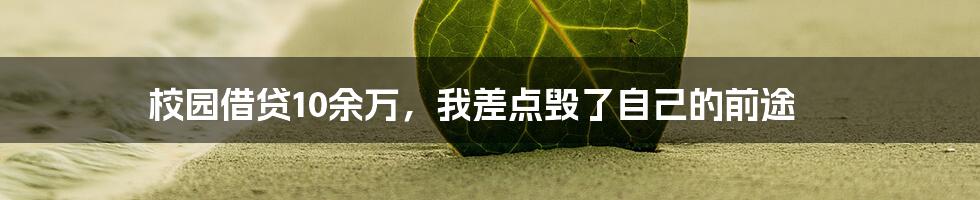 校园借贷10余万，我差点毁了自己的前途