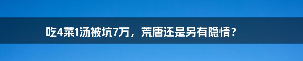 吃4菜1汤被坑7万，荒唐还是另有隐情？