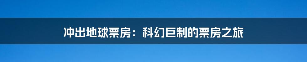 冲出地球票房：科幻巨制的票房之旅