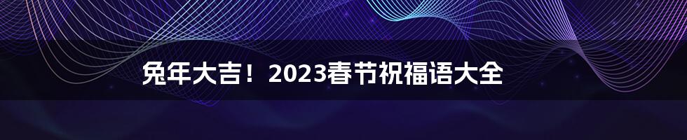 兔年大吉！2023春节祝福语大全