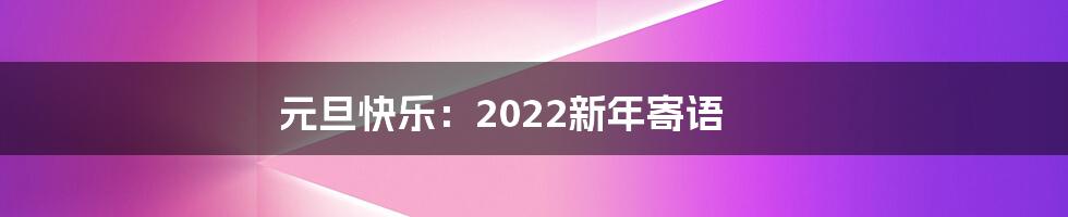 元旦快乐：2022新年寄语