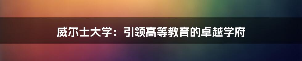 威尔士大学：引领高等教育的卓越学府