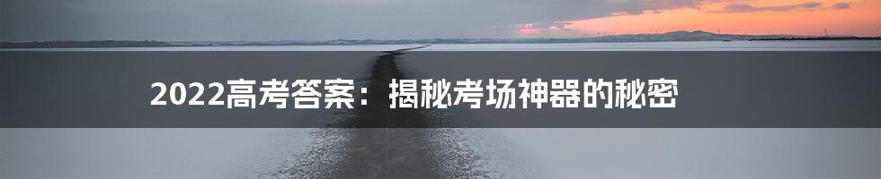 2022高考答案：揭秘考场神器的秘密