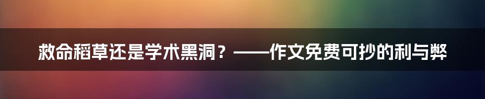 救命稻草还是学术黑洞？——作文免费可抄的利与弊