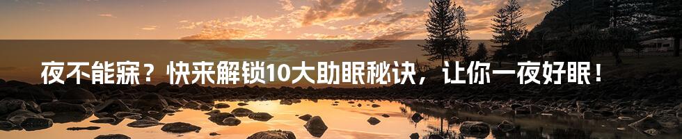 夜不能寐？快来解锁10大助眠秘诀，让你一夜好眠！