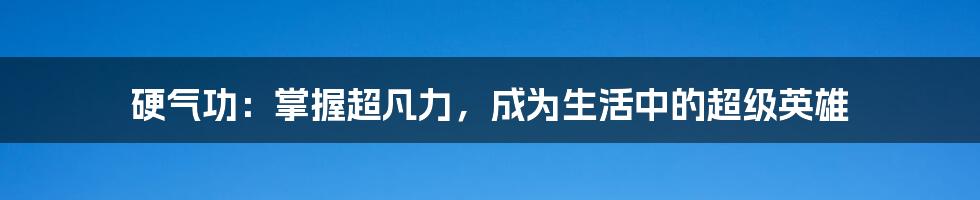 硬气功：掌握超凡力，成为生活中的超级英雄