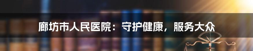 廊坊市人民医院：守护健康，服务大众