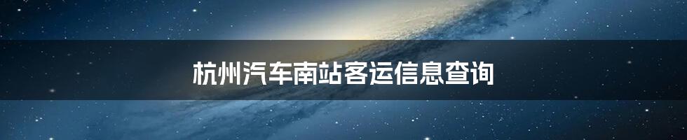 杭州汽车南站客运信息查询