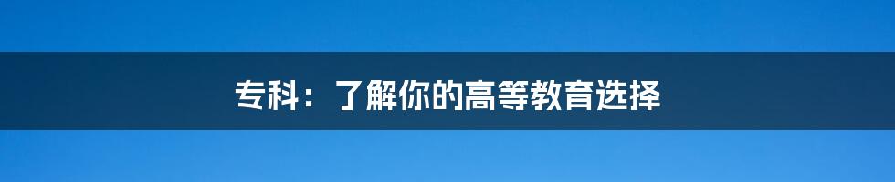 专科：了解你的高等教育选择