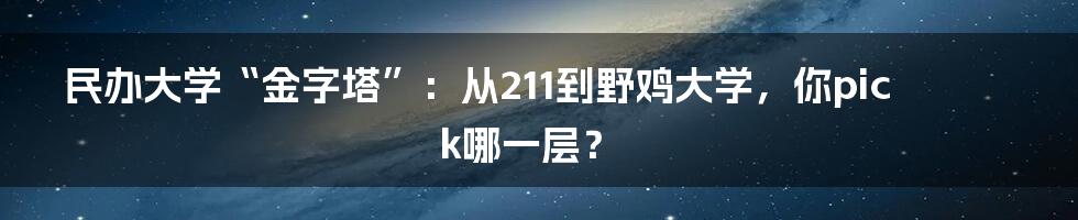 民办大学“金字塔”：从211到野鸡大学，你pick哪一层？