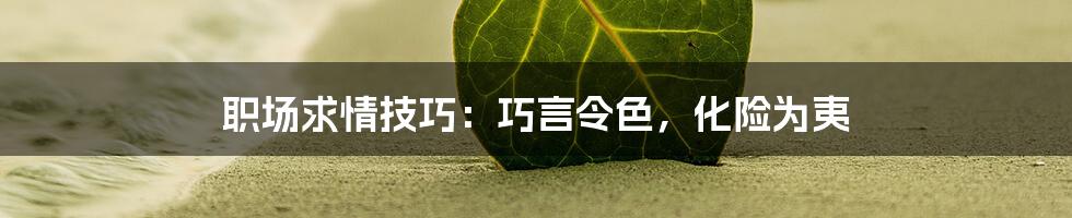 职场求情技巧：巧言令色，化险为夷