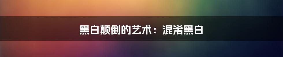 黑白颠倒的艺术：混淆黑白