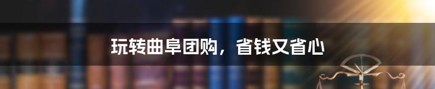 玩转曲阜团购，省钱又省心