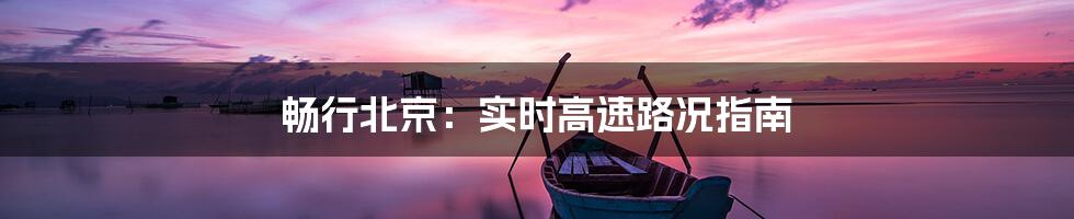 畅行北京：实时高速路况指南