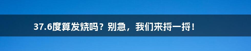 37.6度算发烧吗？别急，我们来捋一捋！