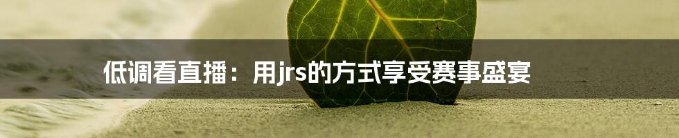 低调看直播：用jrs的方式享受赛事盛宴