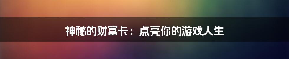 神秘的财富卡：点亮你的游戏人生