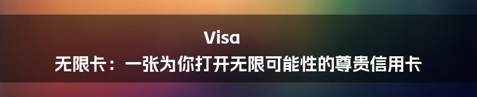 Visa 无限卡：一张为你打开无限可能性的尊贵信用卡