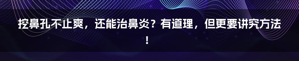 挖鼻孔不止爽，还能治鼻炎？有道理，但更要讲究方法！