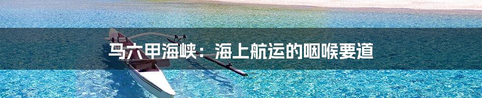 马六甲海峡：海上航运的咽喉要道