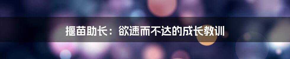 揠苗助长：欲速而不达的成长教训