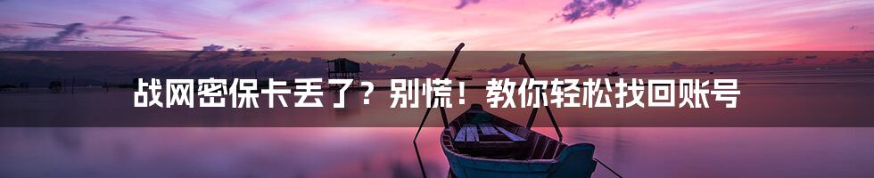 战网密保卡丢了？别慌！教你轻松找回账号