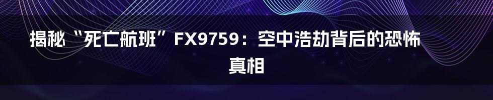 揭秘“死亡航班”FX9759：空中浩劫背后的恐怖真相