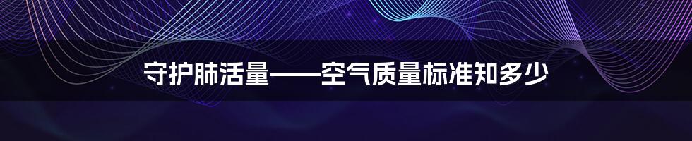 守护肺活量——空气质量标准知多少