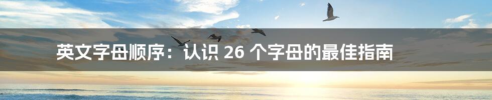 英文字母顺序：认识 26 个字母的最佳指南