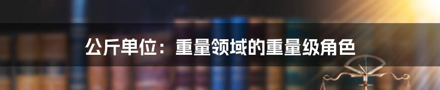 公斤单位：重量领域的重量级角色