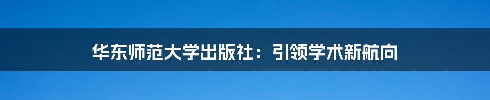 华东师范大学出版社：引领学术新航向