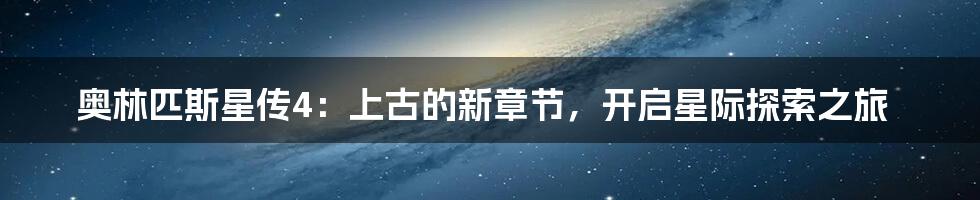 奥林匹斯星传4：上古的新章节，开启星际探索之旅