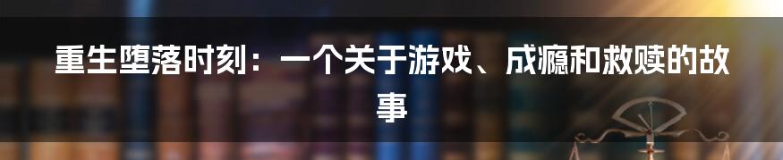 重生堕落时刻：一个关于游戏、成瘾和救赎的故事