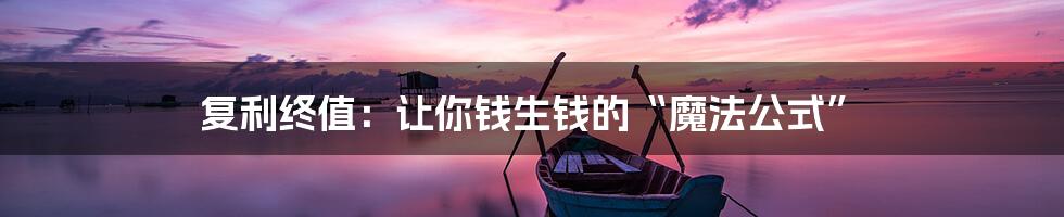 复利终值：让你钱生钱的“魔法公式”