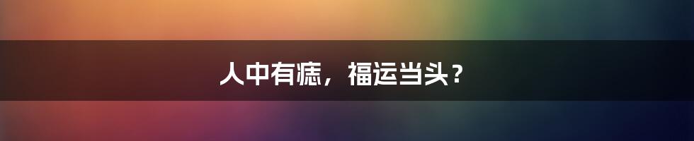 人中有痣，福运当头？