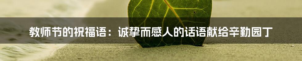 教师节的祝福语：诚挚而感人的话语献给辛勤园丁