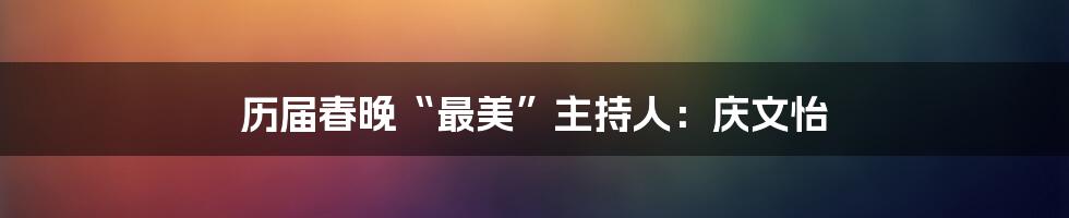 历届春晚“最美”主持人：庆文怡