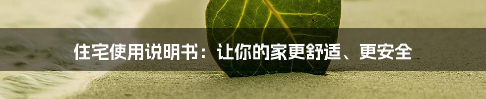 住宅使用说明书：让你的家更舒适、更安全